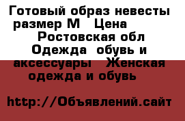 Готовый образ невесты, размер М › Цена ­ 26 500 - Ростовская обл. Одежда, обувь и аксессуары » Женская одежда и обувь   